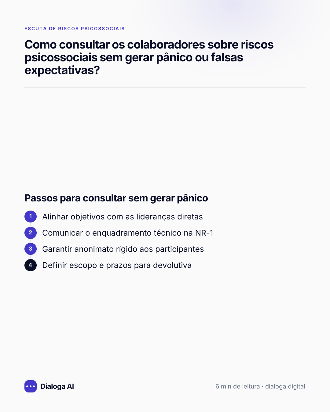 Passos para consultar sem gerar pânico: 1. Alinhar objetivos com as lideranças diretas; 2. Comunicar o enquadramento técnico na NR-1; 3. Garantir anonimato rígido aos participantes; 4. Definir escopo e prazos para devolutiva.